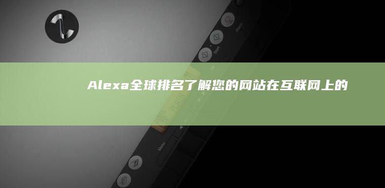 Alexa全球排名：了解您的网站在互联网上的位置